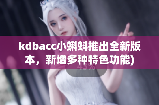 kdbacc小蝌蚪推出全新版本，新增多种特色功能)