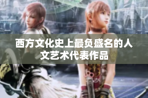 西方文化史上最负盛名的人文艺术代表作品