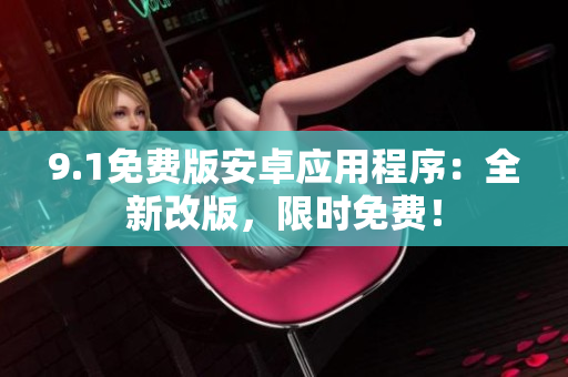 9.1免费版安卓应用程序：全新改版，限时免费！