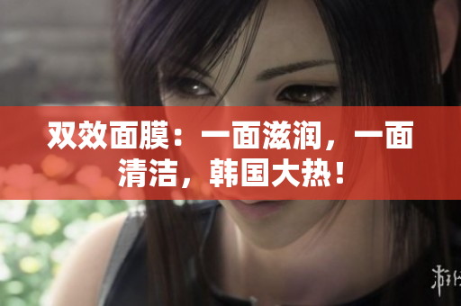 双效面膜：一面滋润，一面清洁，韩国大热！