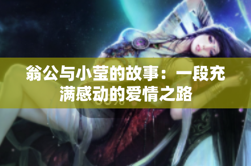 翁公与小莹的故事：一段充满感动的爱情之路