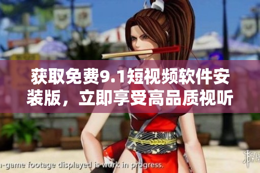 获取免费9.1短视频软件安装版，立即享受高品质视听体验