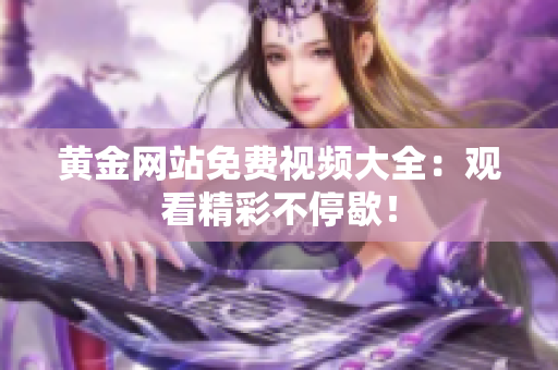 黄金网站免费视频大全：观看精彩不停歇！
