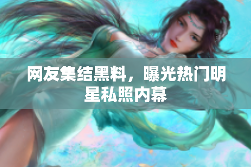 网友集结黑料，曝光热门明星私照内幕