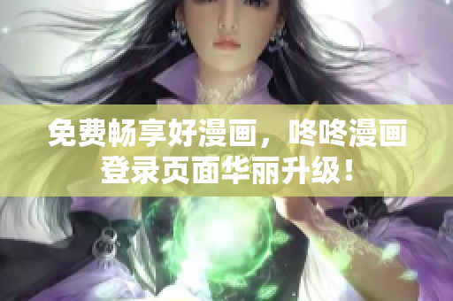 免费畅享好漫画，咚咚漫画登录页面华丽升级！