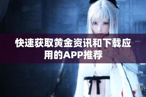 快速获取黄金资讯和下载应用的APP推荐