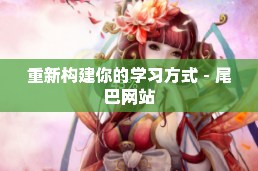 重新构建你的学习方式 - 尾巴网站