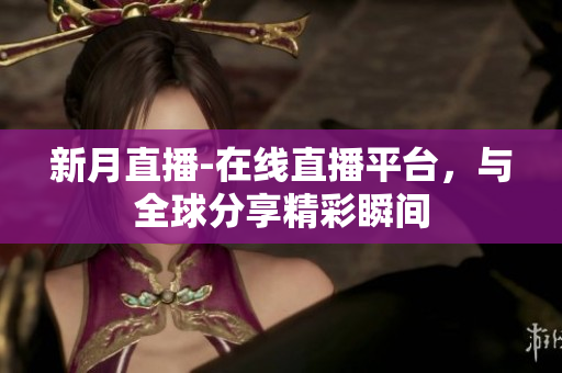 新月直播-在线直播平台，与全球分享精彩瞬间