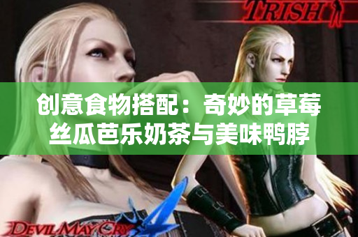 创意食物搭配：奇妙的草莓丝瓜芭乐奶茶与美味鸭脖