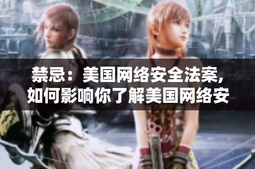 禁忌：美国网络安全法案,如何影响你了解美国网络安全法案的影响与应对方案