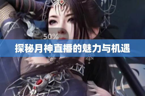 探秘月神直播的魅力与机遇