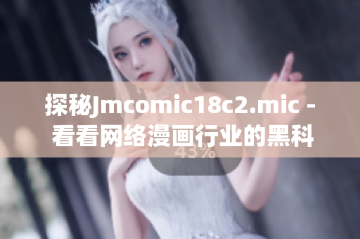 探秘Jmcomic18c2.mic - 看看网络漫画行业的黑科技