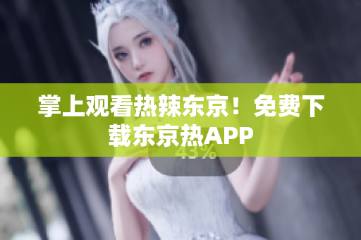 掌上观看热辣东京！免费下载东京热APP