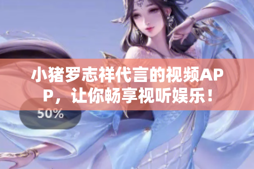 小猪罗志祥代言的视频APP，让你畅享视听娱乐！