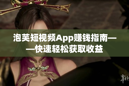 泡芙短视频App赚钱指南——快速轻松获取收益