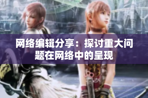 网络编辑分享：探讨重大问题在网络中的呈现