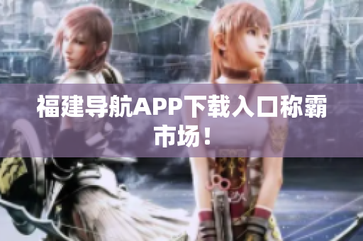 福建导航APP下载入口称霸市场！