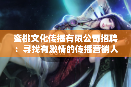 蜜桃文化传播有限公司招聘：寻找有激情的传播营销人才