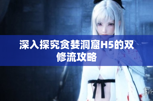 深入探究贪婪洞窟H5的双修流攻略