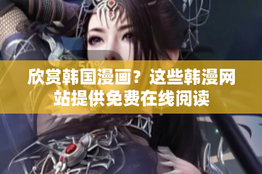 欣赏韩国漫画？这些韩漫网站提供免费在线阅读