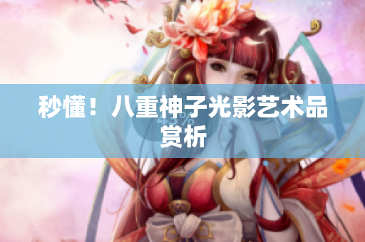 秒懂！八重神子光影艺术品赏析
