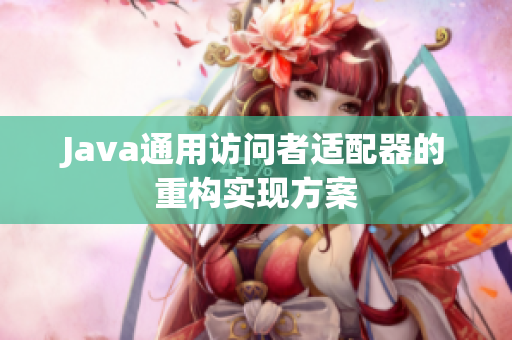 Java通用访问者适配器的重构实现方案