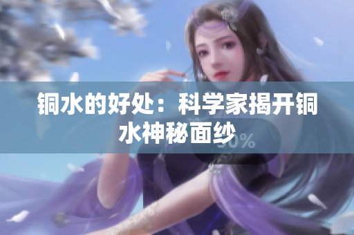 铜水的好处：科学家揭开铜水神秘面纱