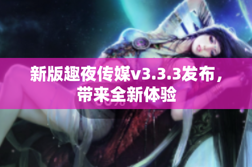 新版趣夜传媒v3.3.3发布，带来全新体验