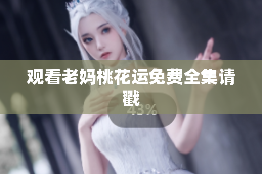观看老妈桃花运免费全集请戳