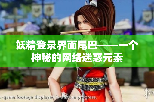 妖精登录界面尾巴——一个神秘的网络迷惑元素