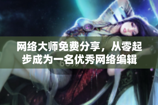 网络大师免费分享，从零起步成为一名优秀网络编辑