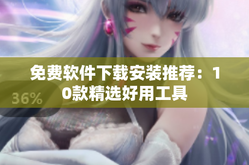 免费软件下载安装推荐：10款精选好用工具