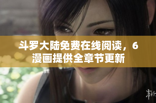 斗罗大陆免费在线阅读，6漫画提供全章节更新
