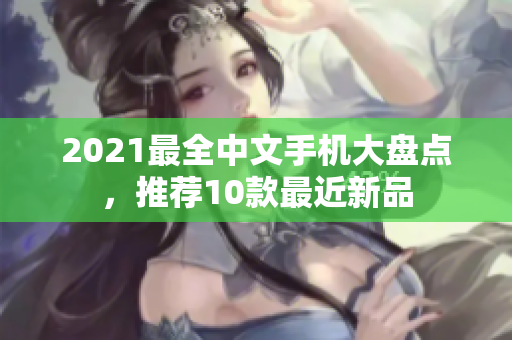 2021最全中文手机大盘点，推荐10款最近新品
