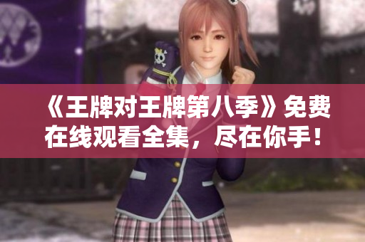 《王牌对王牌第八季》免费在线观看全集，尽在你手！