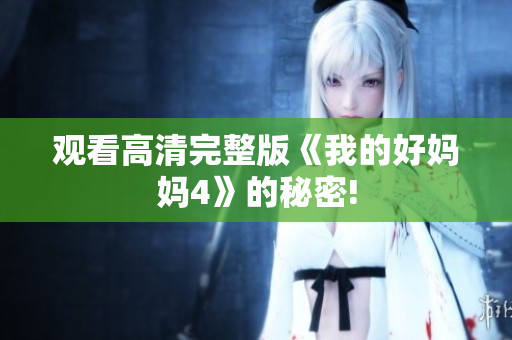 观看高清完整版《我的好妈妈4》的秘密!