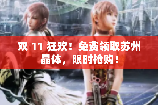 双 11 狂欢！免费领取苏州晶体，限时抢购！