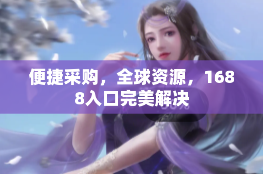 便捷采购，全球资源，1688入口完美解决