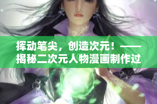 挥动笔尖，创造次元！——揭秘二次元人物漫画制作过程【原创】