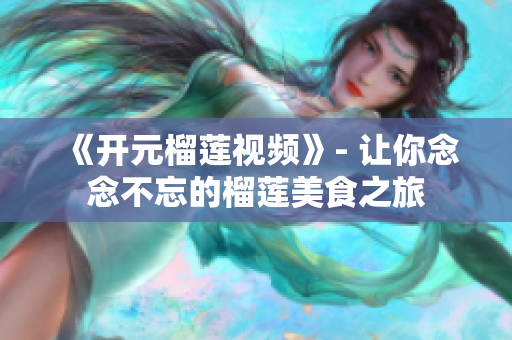 《开元榴莲视频》- 让你念念不忘的榴莲美食之旅