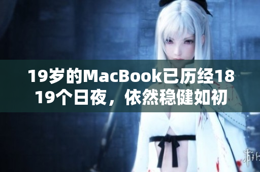 19岁的MacBook已历经1819个日夜，依然稳健如初