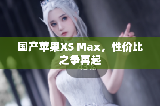 国产苹果XS Max，性价比之争再起