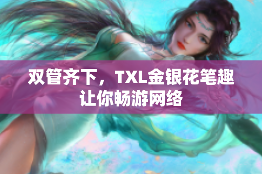双管齐下，TXL金银花笔趣让你畅游网络