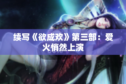 续写《欲成欢》第三部：爱火悄然上演