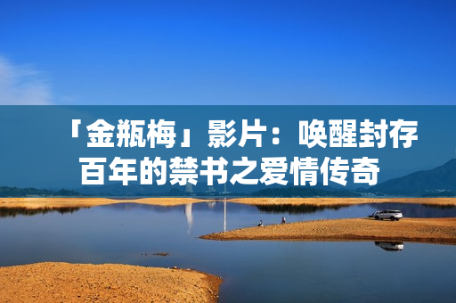 「金瓶梅」影片：唤醒封存百年的禁书之爱情传奇