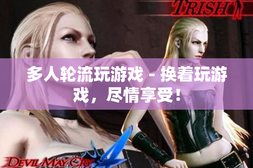 多人轮流玩游戏 - 换着玩游戏，尽情享受！