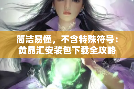 简洁易懂，不含特殊符号：黄品汇安装包下载全攻略