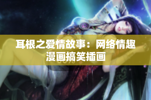 耳根之爱情故事：网络情趣漫画搞笑插画