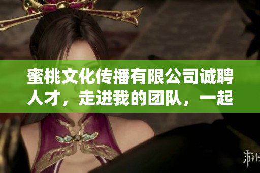 蜜桃文化传播有限公司诚聘人才，走进我的团队，一起成长！