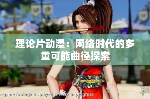 理论片动漫：网络时代的多重可能曲径探索